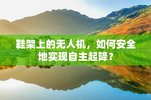 鞋架上的无人机，如何安全地实现自主起降？
