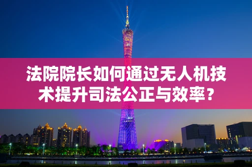 法院院长如何通过无人机技术提升司法公正与效率？