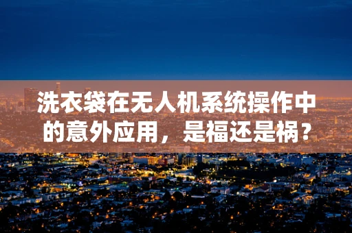 洗衣袋在无人机系统操作中的意外应用，是福还是祸？