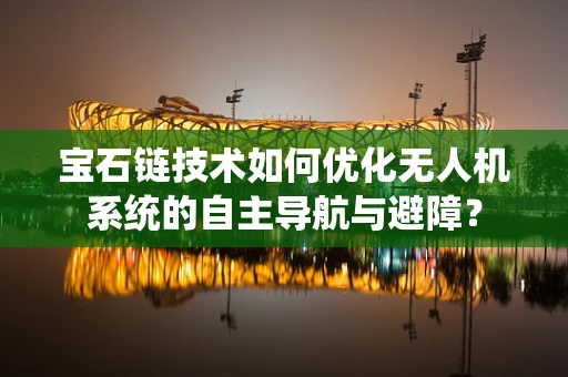 宝石链技术如何优化无人机系统的自主导航与避障？