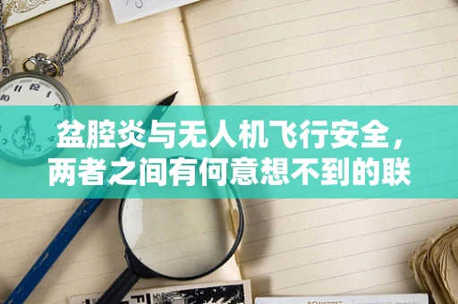 盆腔炎与无人机飞行安全，两者之间有何意想不到的联系？
