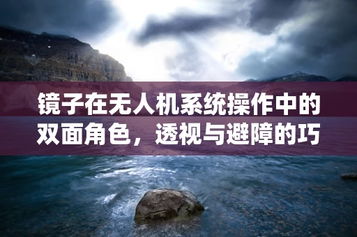 镜子在无人机系统操作中的双面角色，透视与避障的巧妙结合