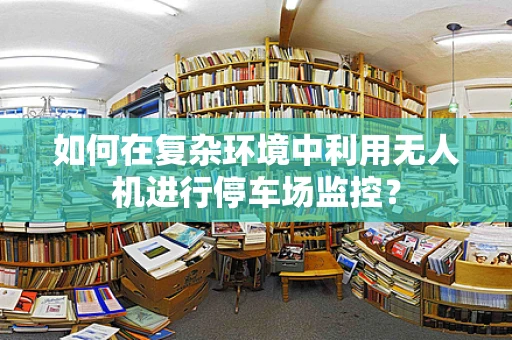 如何在复杂环境中利用无人机进行停车场监控？