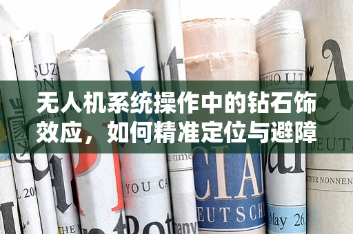 无人机系统操作中的钻石饰效应，如何精准定位与避障？