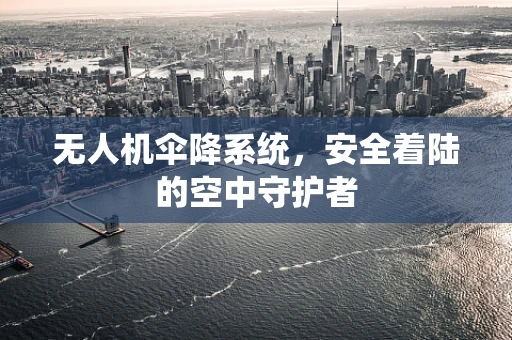 无人机伞降系统，安全着陆的空中守护者