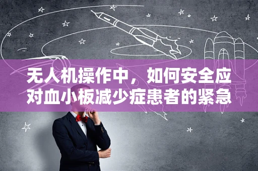 无人机操作中，如何安全应对血小板减少症患者的紧急情况？