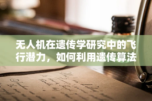无人机在遗传学研究中的飞行潜力，如何利用遗传算法优化飞行路径？