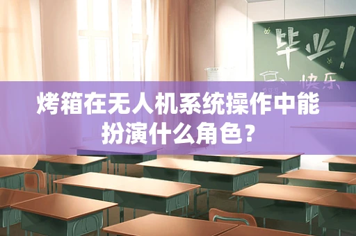 烤箱在无人机系统操作中能扮演什么角色？