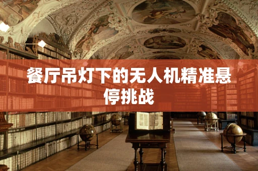餐厅吊灯下的无人机精准悬停挑战