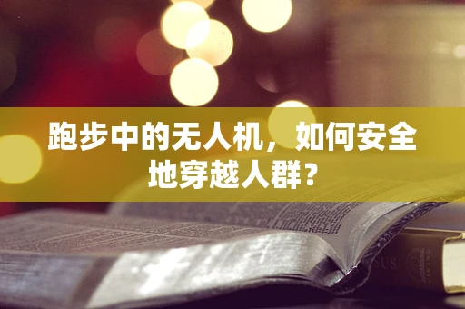 跑步中的无人机，如何安全地穿越人群？