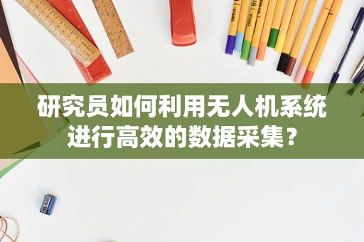 研究员如何利用无人机系统进行高效的数据采集？