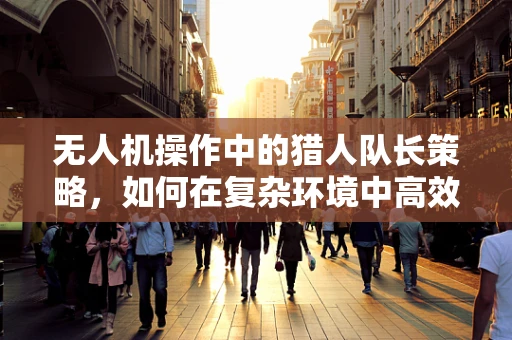 无人机操作中的猎人队长策略，如何在复杂环境中高效追踪？