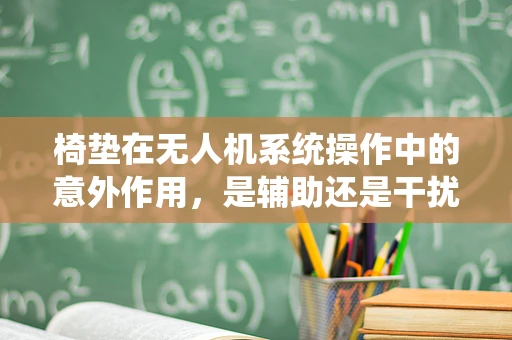 椅垫在无人机系统操作中的意外作用，是辅助还是干扰？