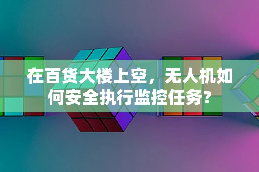 在百货大楼上空，无人机如何安全执行监控任务？