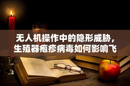 无人机操作中的隐形威胁，生殖器疱疹病毒如何影响飞行员健康？