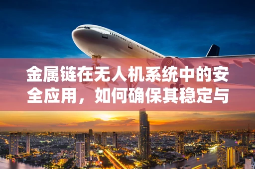金属链在无人机系统中的安全应用，如何确保其稳定与高效？
