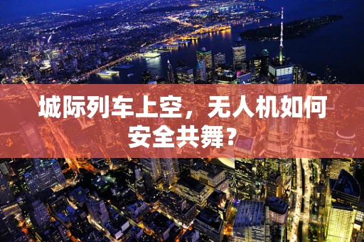 城际列车上空，无人机如何安全共舞？