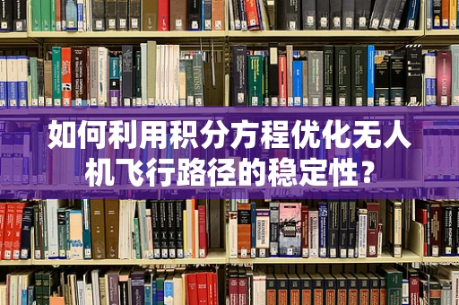 如何利用积分方程优化无人机飞行路径的稳定性？
