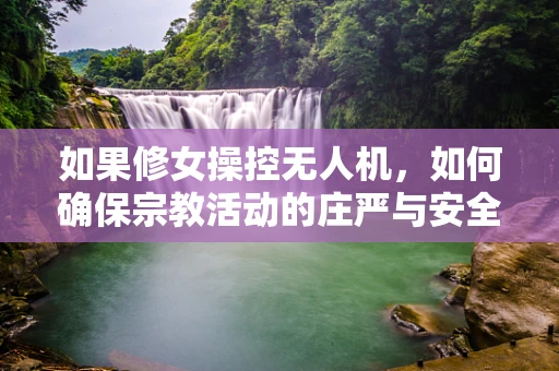如果修女操控无人机，如何确保宗教活动的庄严与安全？