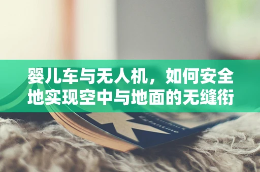婴儿车与无人机，如何安全地实现空中与地面的无缝衔接？