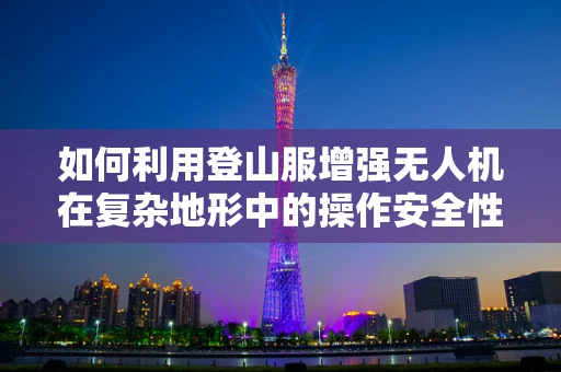 如何利用登山服增强无人机在复杂地形中的操作安全性？