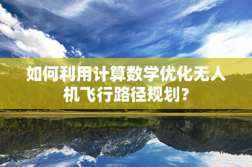 如何利用计算数学优化无人机飞行路径规划？