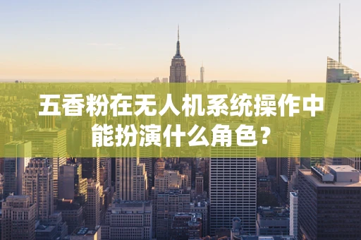 五香粉在无人机系统操作中能扮演什么角色？