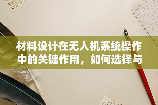 材料设计在无人机系统操作中的关键作用，如何选择与优化？