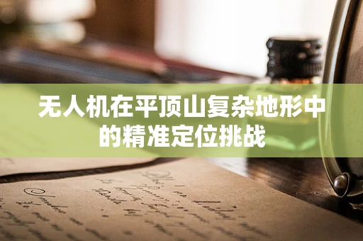 无人机在平顶山复杂地形中的精准定位挑战