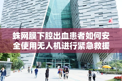 蛛网膜下腔出血患者如何安全使用无人机进行紧急救援？