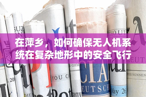 在萍乡，如何确保无人机系统在复杂地形中的安全飞行？