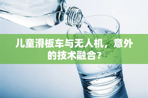 儿童滑板车与无人机，意外的技术融合？