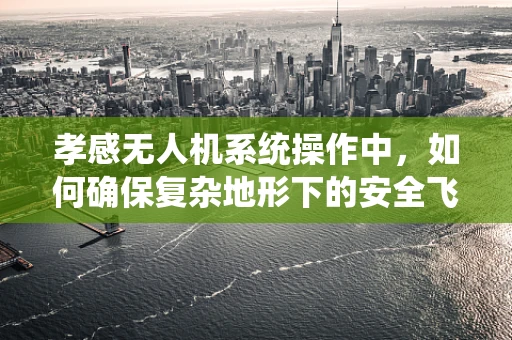 孝感无人机系统操作中，如何确保复杂地形下的安全飞行？