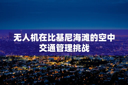 无人机在比基尼海滩的空中交通管理挑战