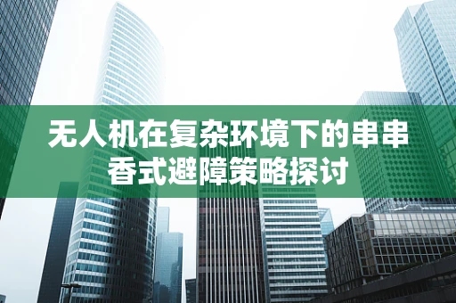 无人机在复杂环境下的串串香式避障策略探讨