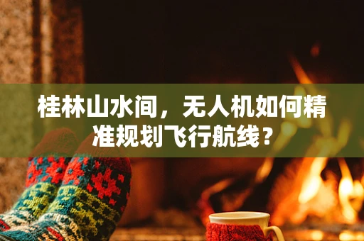桂林山水间，无人机如何精准规划飞行航线？