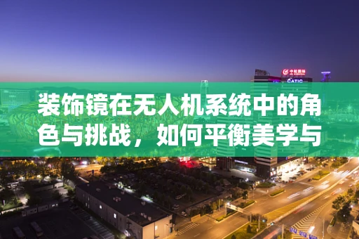 装饰镜在无人机系统中的角色与挑战，如何平衡美学与功能？