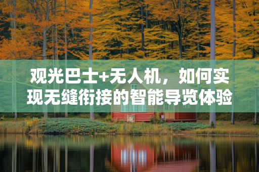 观光巴士+无人机，如何实现无缝衔接的智能导览体验？