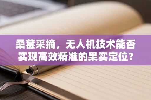桑葚采摘，无人机技术能否实现高效精准的果实定位？