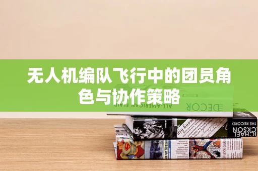 无人机编队飞行中的团员角色与协作策略