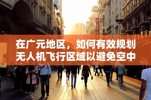 在广元地区，如何有效规划无人机飞行区域以避免空中交通冲突？