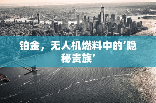 铂金，无人机燃料中的‘隐秘贵族’