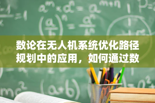 数论在无人机系统优化路径规划中的应用，如何通过数学逻辑减少飞行时间？