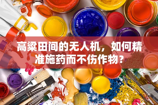 高粱田间的无人机，如何精准施药而不伤作物？