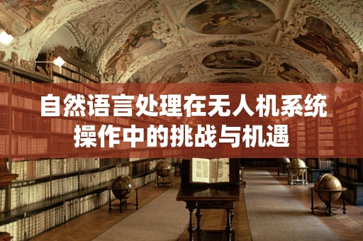 自然语言处理在无人机系统操作中的挑战与机遇