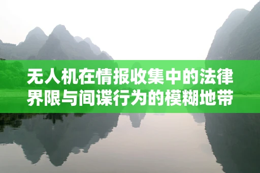 无人机在情报收集中的法律界限与间谍行为的模糊地带