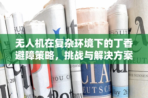 无人机在复杂环境下的丁香避障策略，挑战与解决方案？