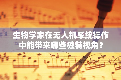 生物学家在无人机系统操作中能带来哪些独特视角？