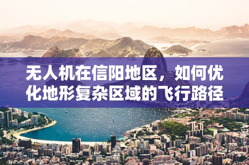 无人机在信阳地区，如何优化地形复杂区域的飞行路径规划？