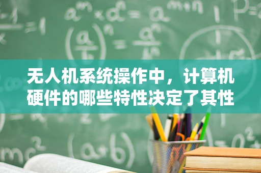 无人机系统操作中，计算机硬件的哪些特性决定了其性能上限？